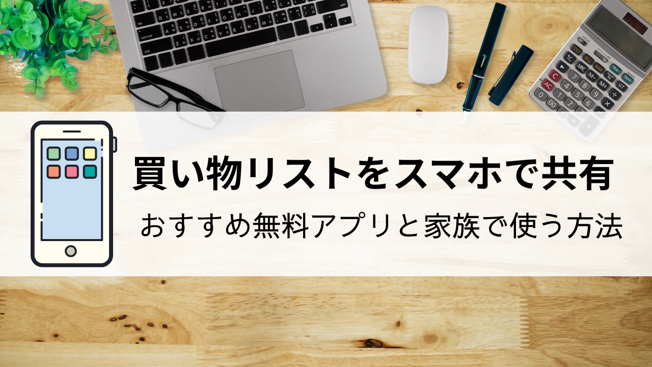 買い物リストをスマホで共有｜おすすめ無料アプリと家族で使う方法