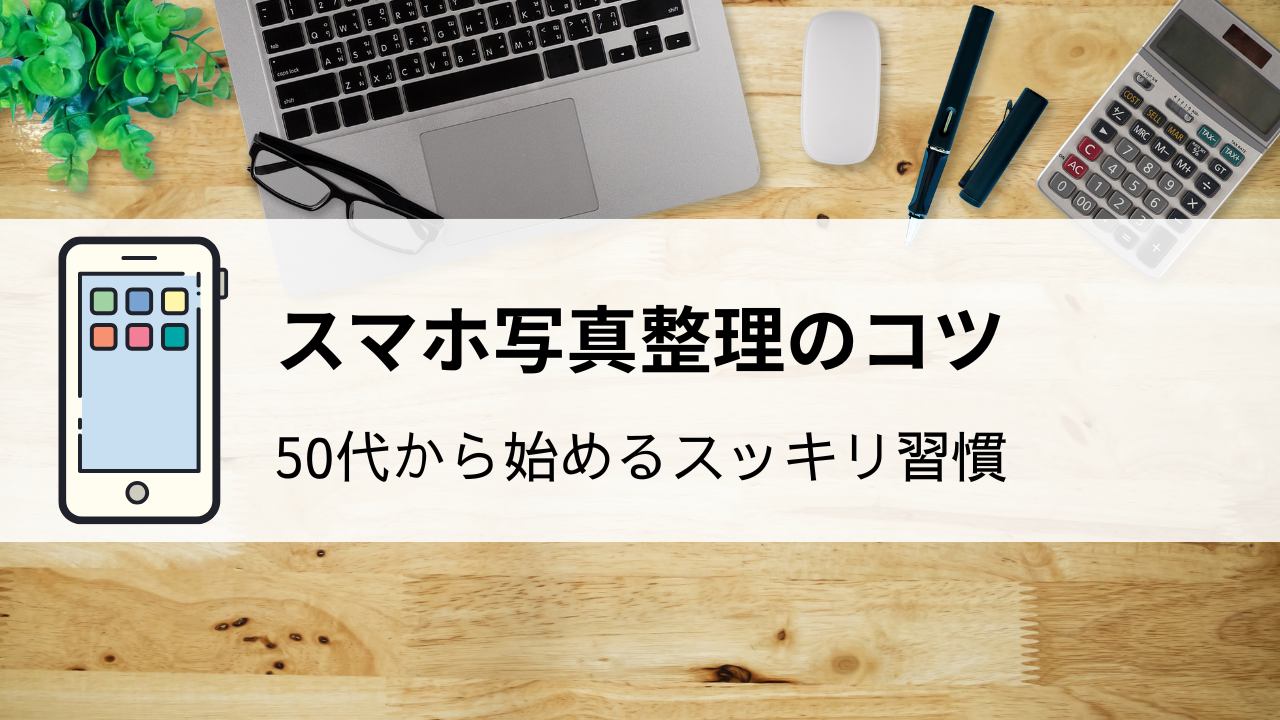 スマホ写真整理のコツ｜50代から始めるスッキリ習慣